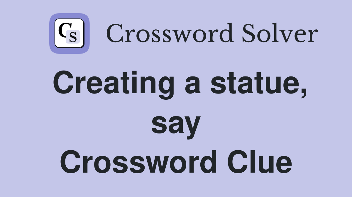 Creating a statue, say Crossword Clue