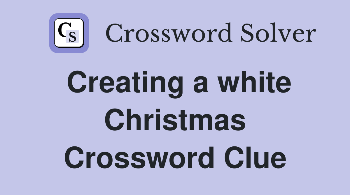Creating a white Christmas Crossword Clue