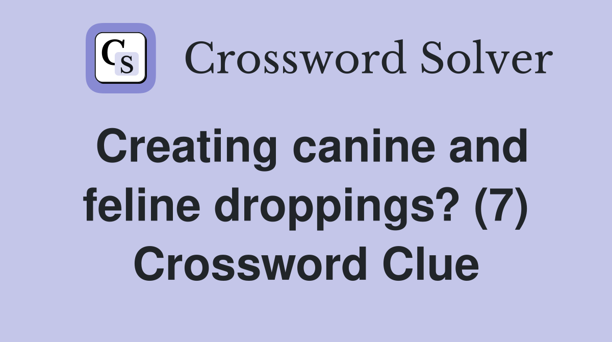 Creating canine and feline droppings? (7) Crossword Clue