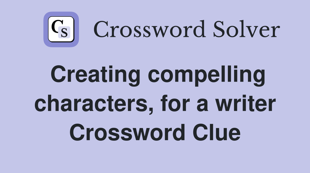 Creating compelling characters, for a writer Crossword Clue
