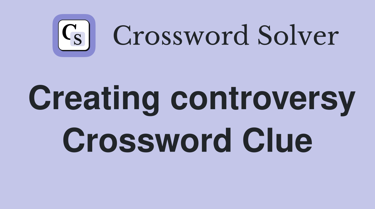 Creating controversy Crossword Clue