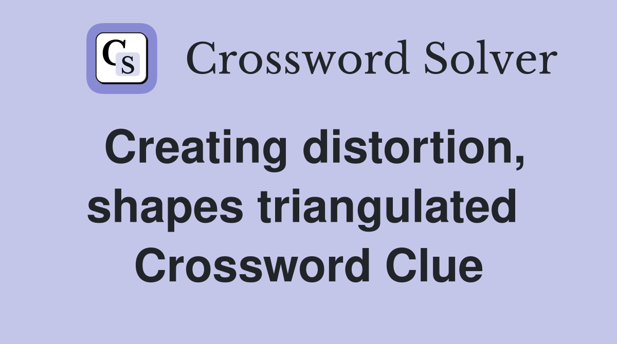 Creating distortion, shapes triangulated  Crossword Clue