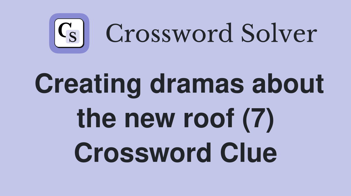 Creating dramas about the new roof (7) Crossword Clue