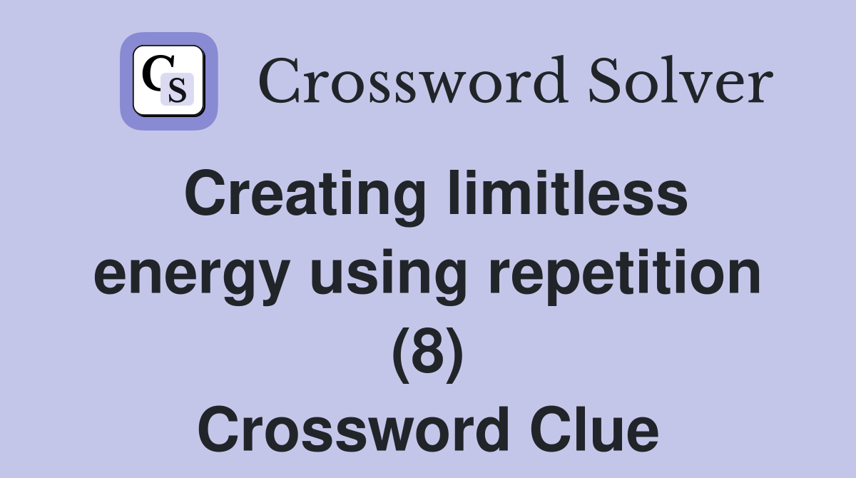 Creating limitless energy using repetition (8) Crossword Clue