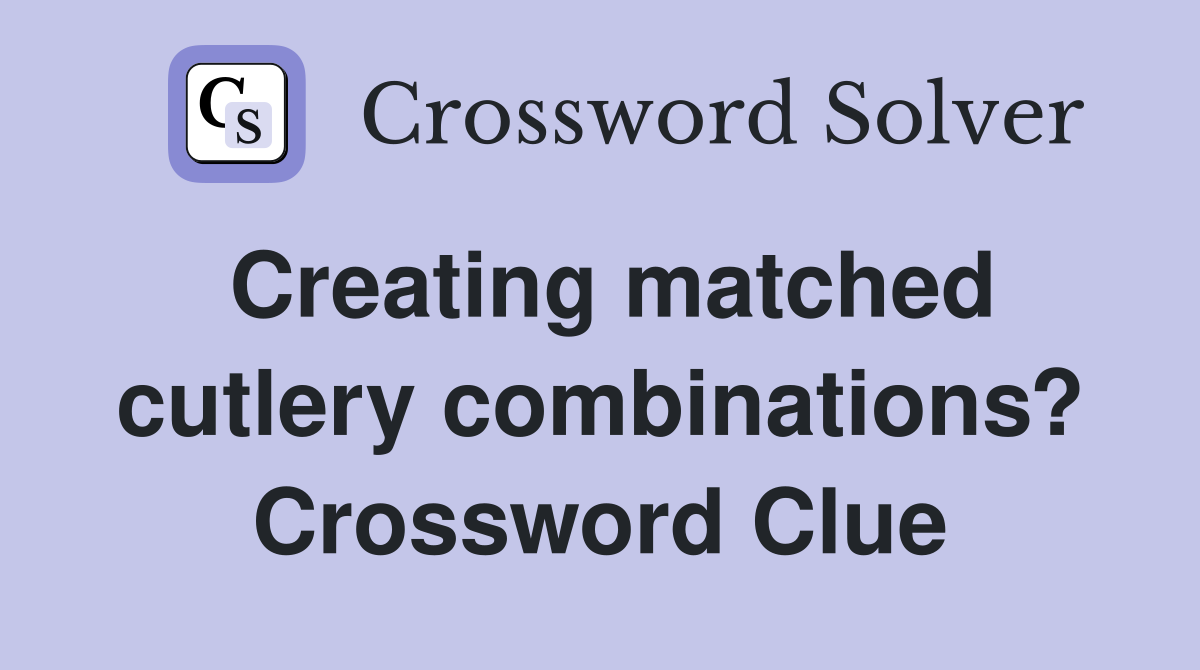 Creating matched cutlery combinations? Crossword Clue