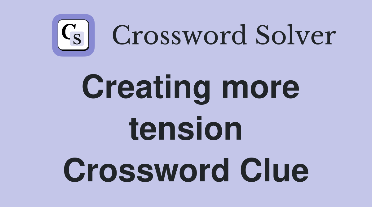 Creating more tension Crossword Clue