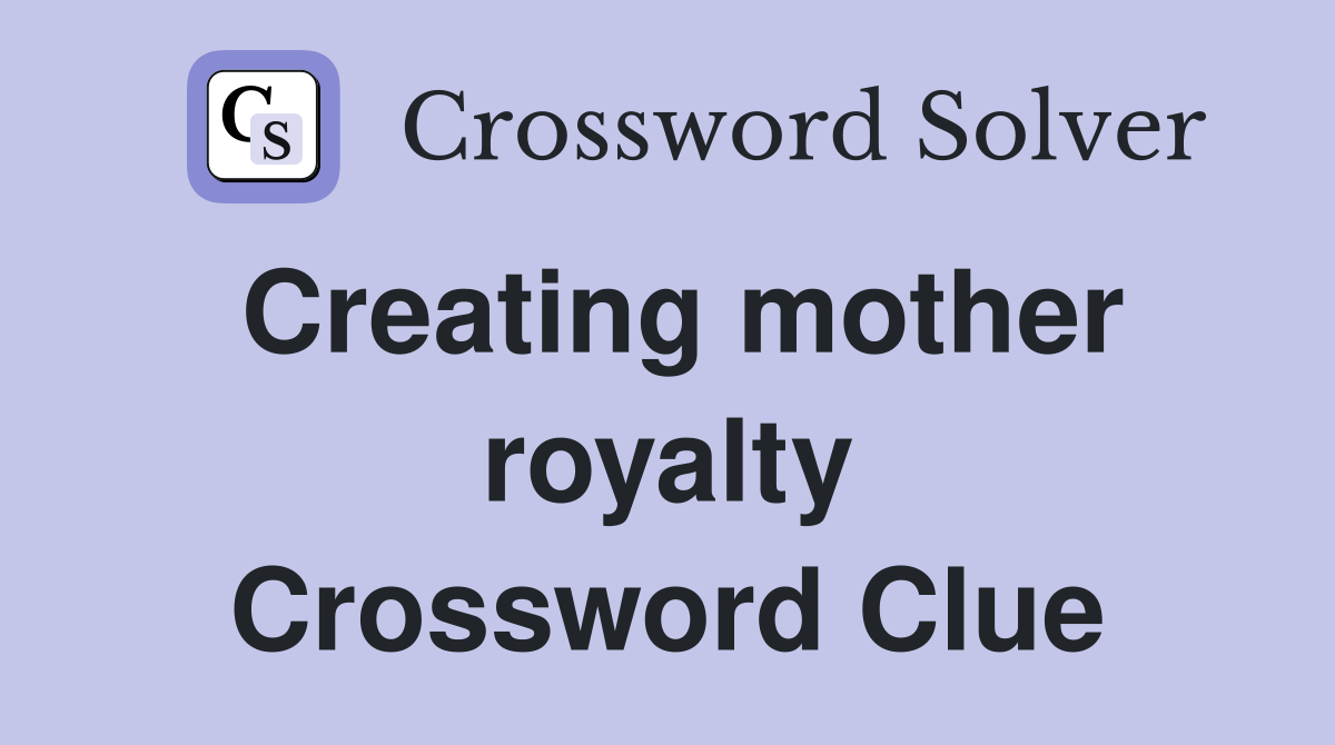 Creating mother royalty Crossword Clue