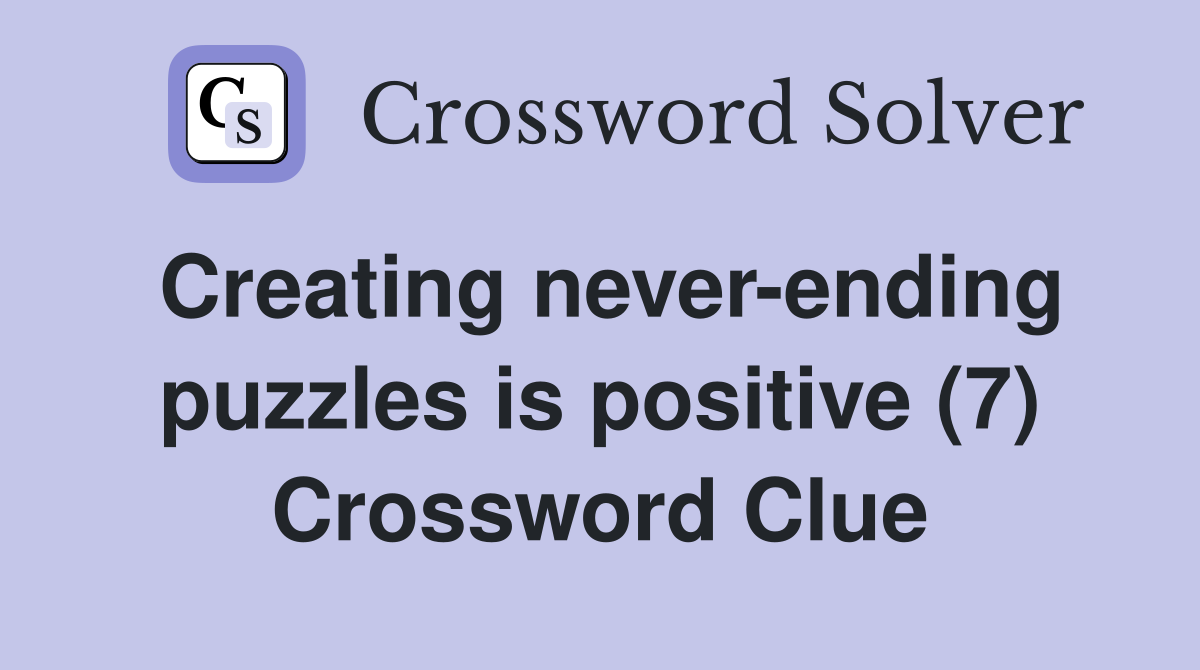 Creating never-ending puzzles is positive (7) Crossword Clue