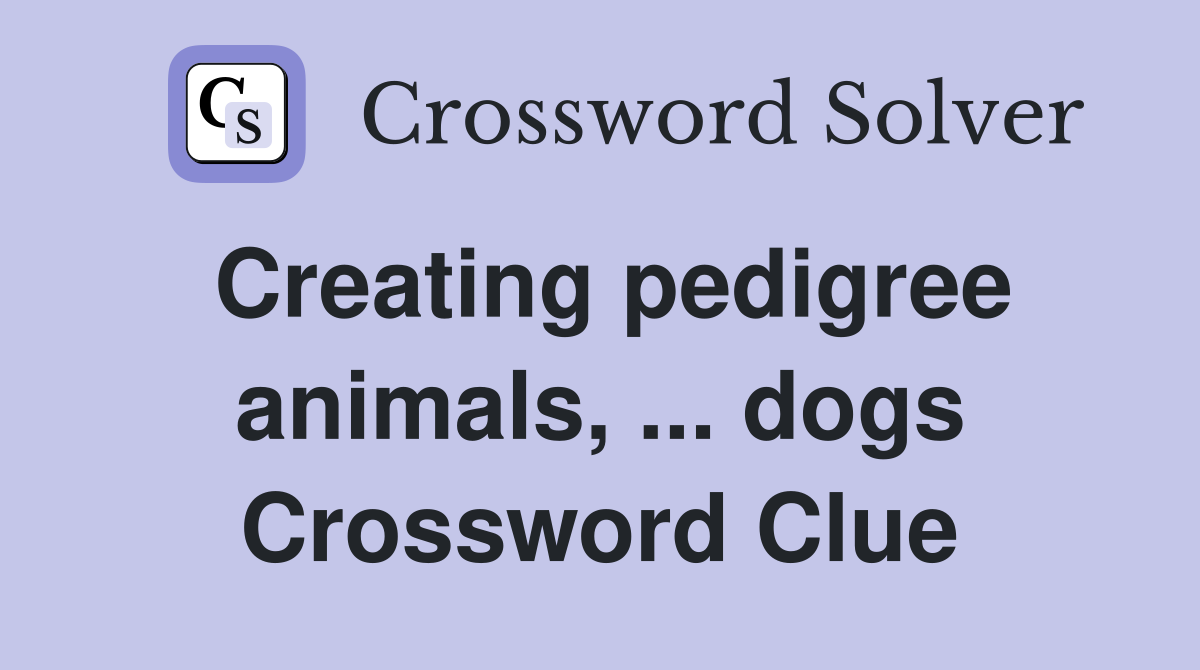 Creating pedigree animals, ... dogs Crossword Clue