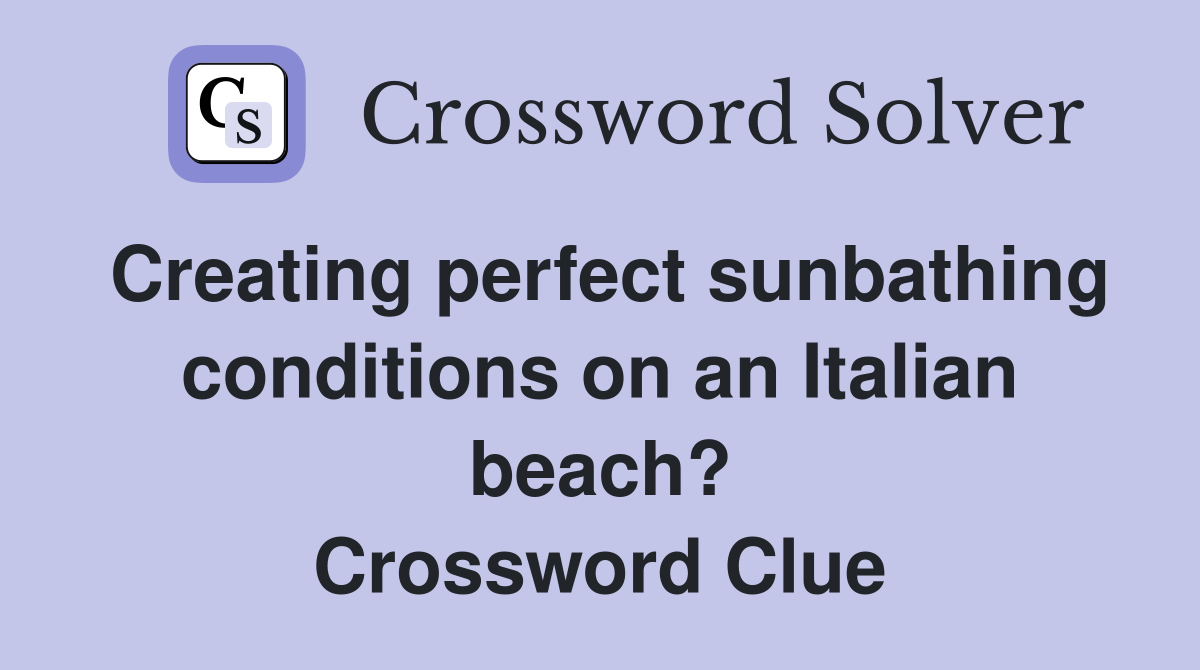 Creating perfect sunbathing conditions on an Italian beach? Crossword Clue