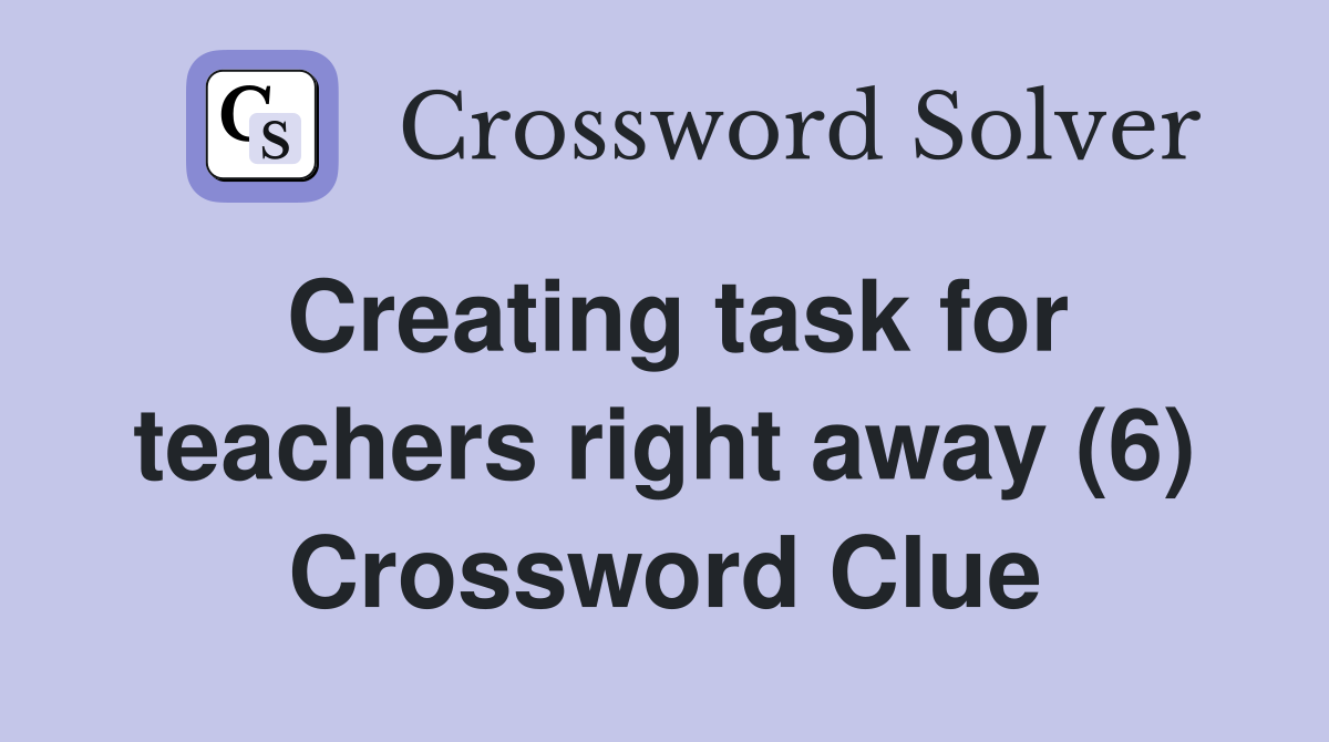 Creating task for teachers right away (6) Crossword Clue