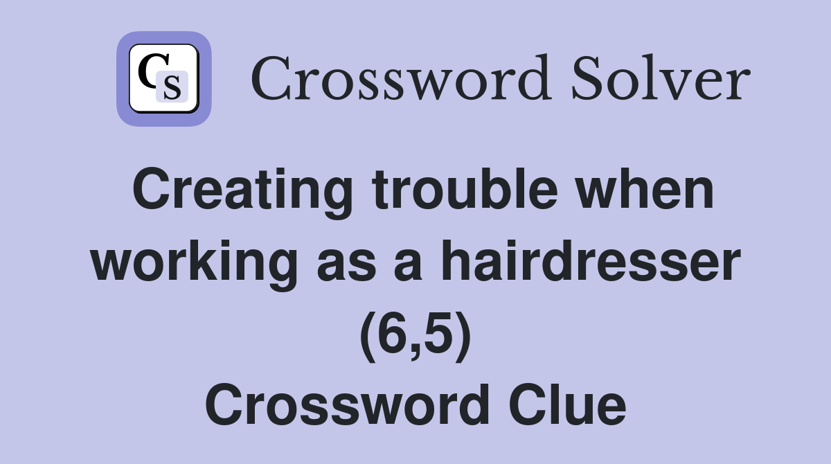 Creating trouble when working as a hairdresser (6,5) Crossword Clue