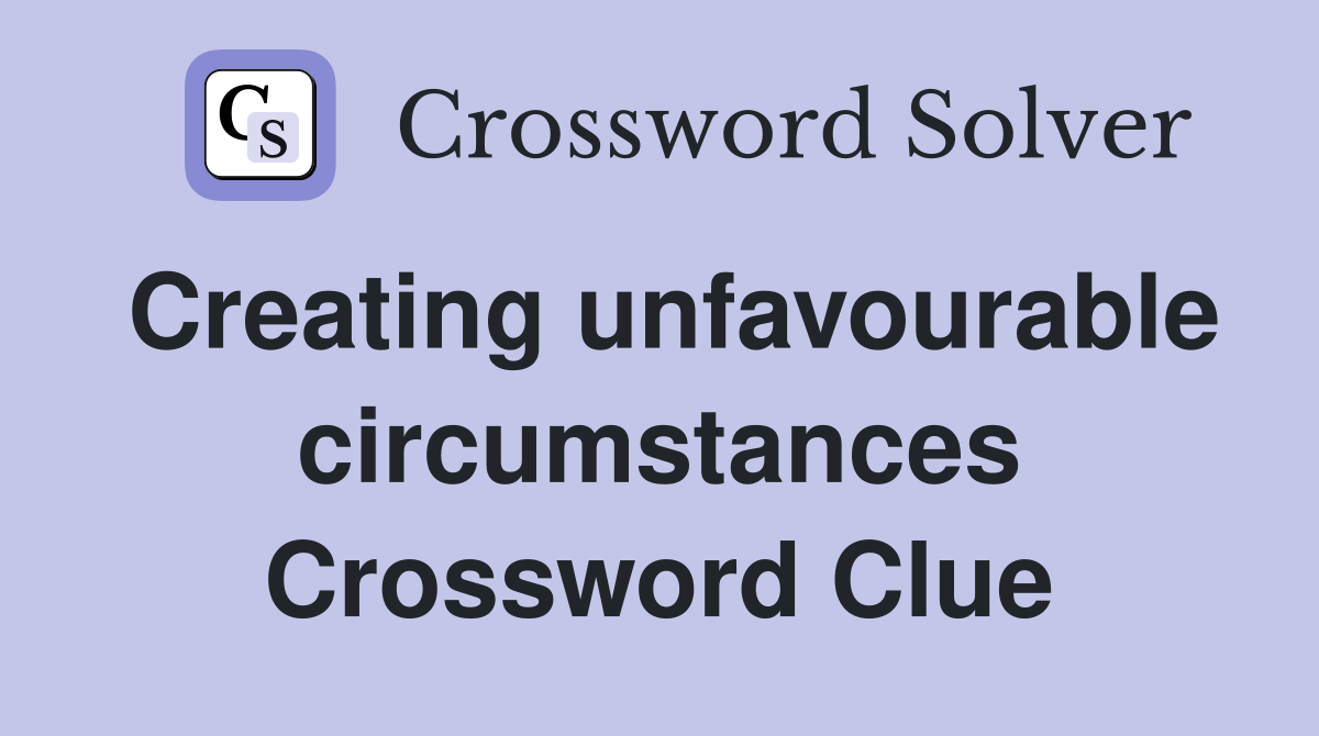Creating unfavourable circumstances Crossword Clue