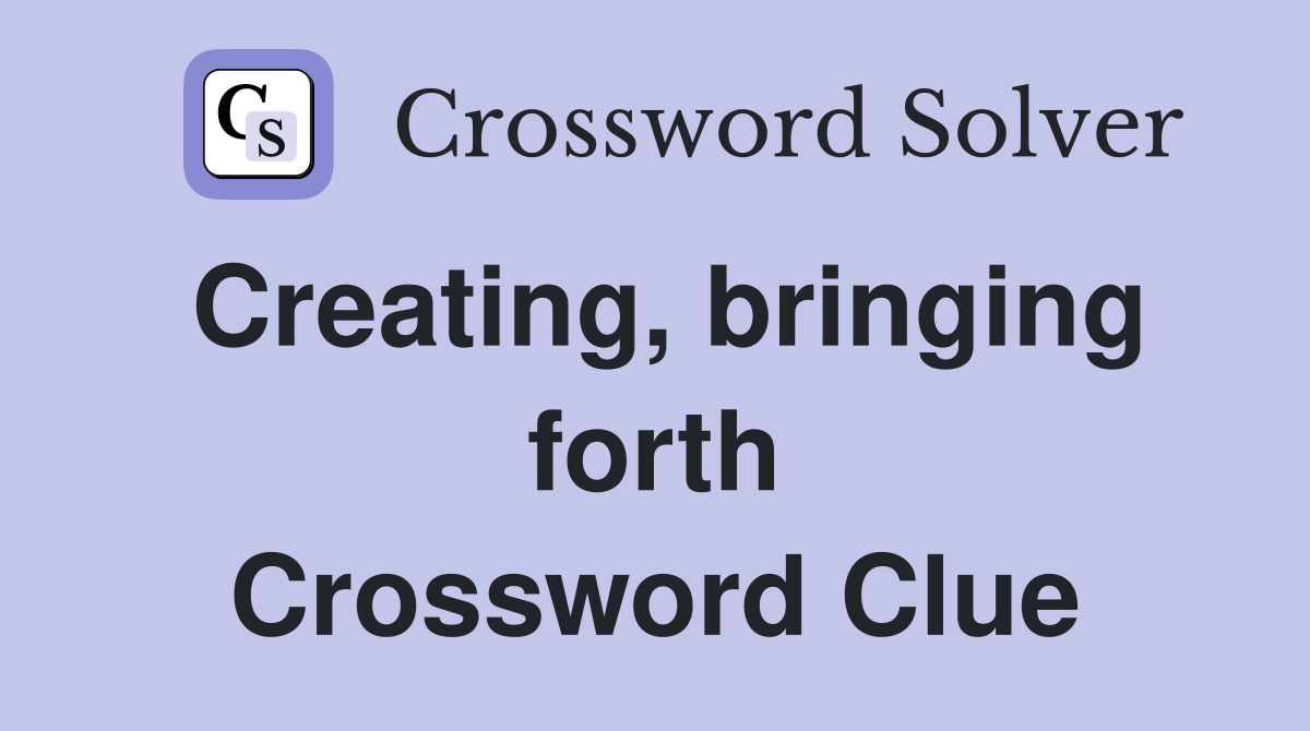 Creating, bringing forth Crossword Clue