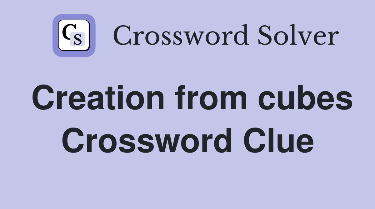 Creation from cubes Crossword Clue