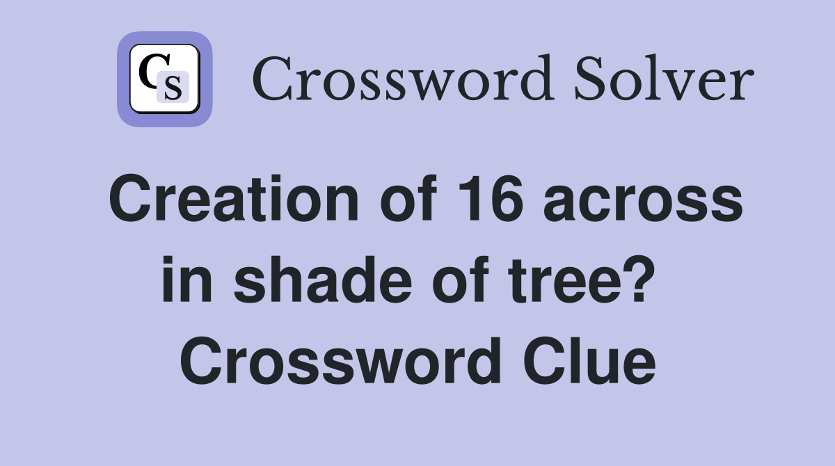 Creation of 16 across in shade of tree?  Crossword Clue
