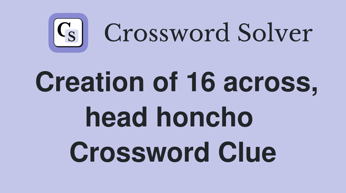 Creation of 16 across, head honcho  Crossword Clue