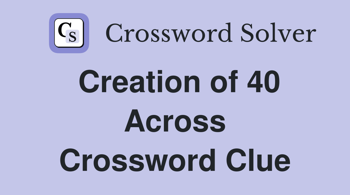 Creation of 40 Across Crossword Clue