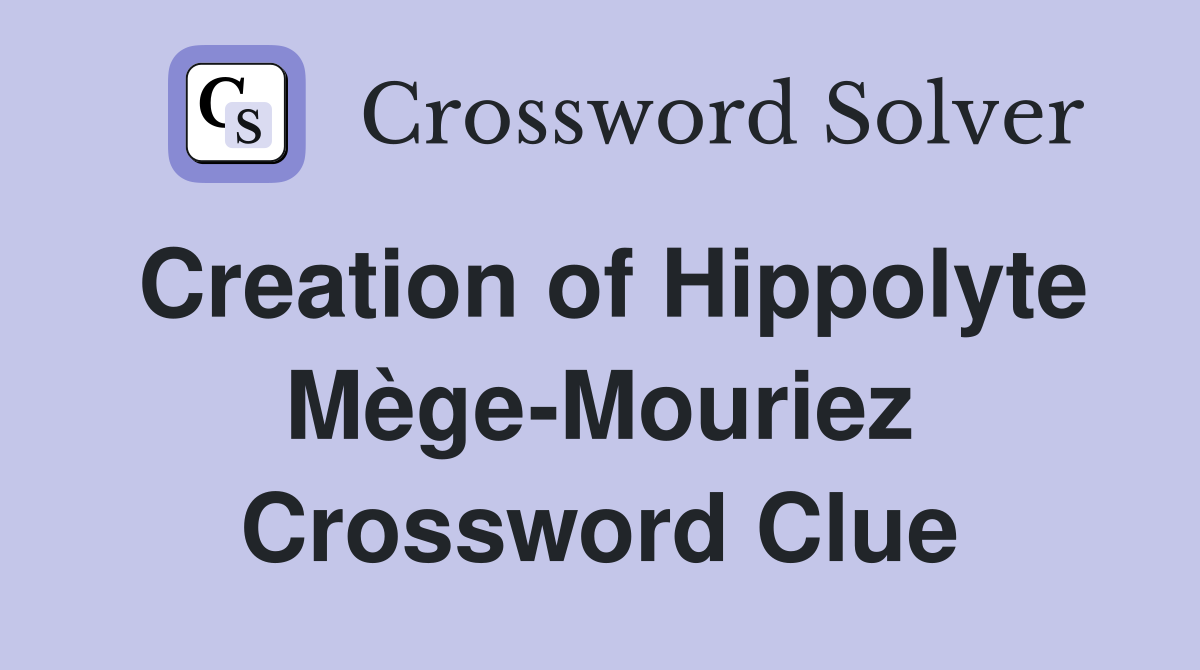Creation of Hippolyte Mège-Mouriez Crossword Clue