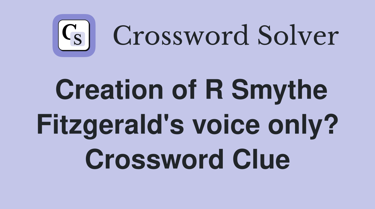 Creation of R Smythe Fitzgerald's voice only? Crossword Clue