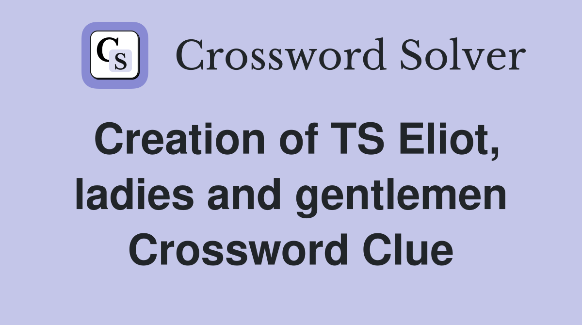 Creation of TS Eliot, ladies and gentlemen Crossword Clue