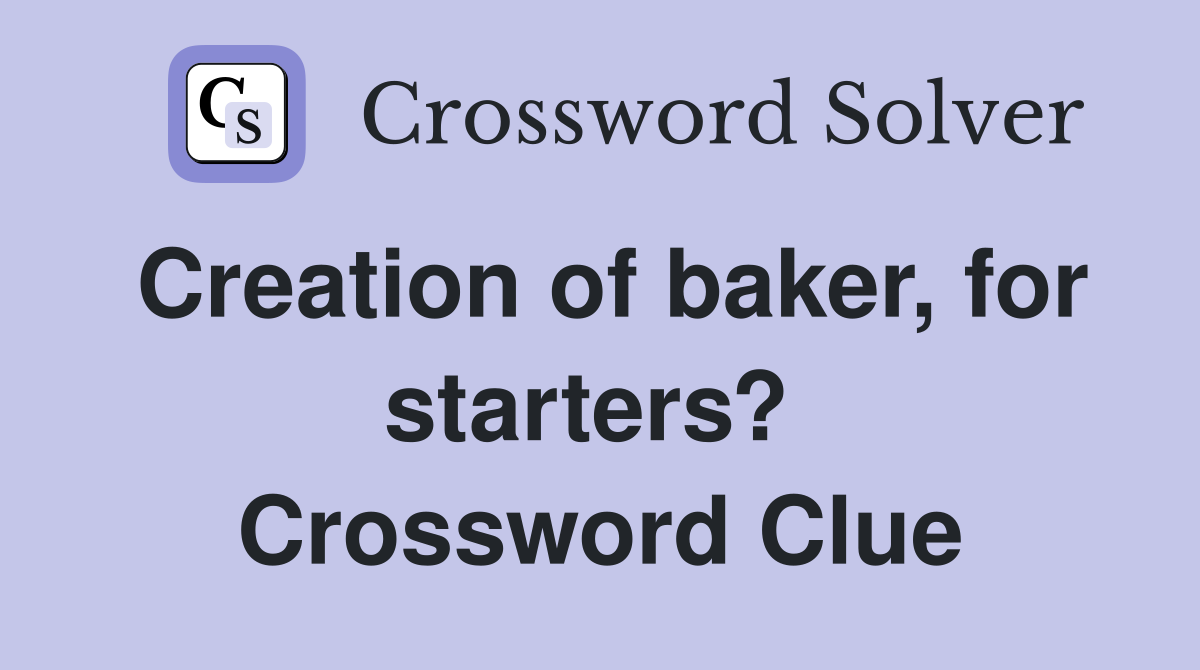 Creation of baker, for starters?  Crossword Clue