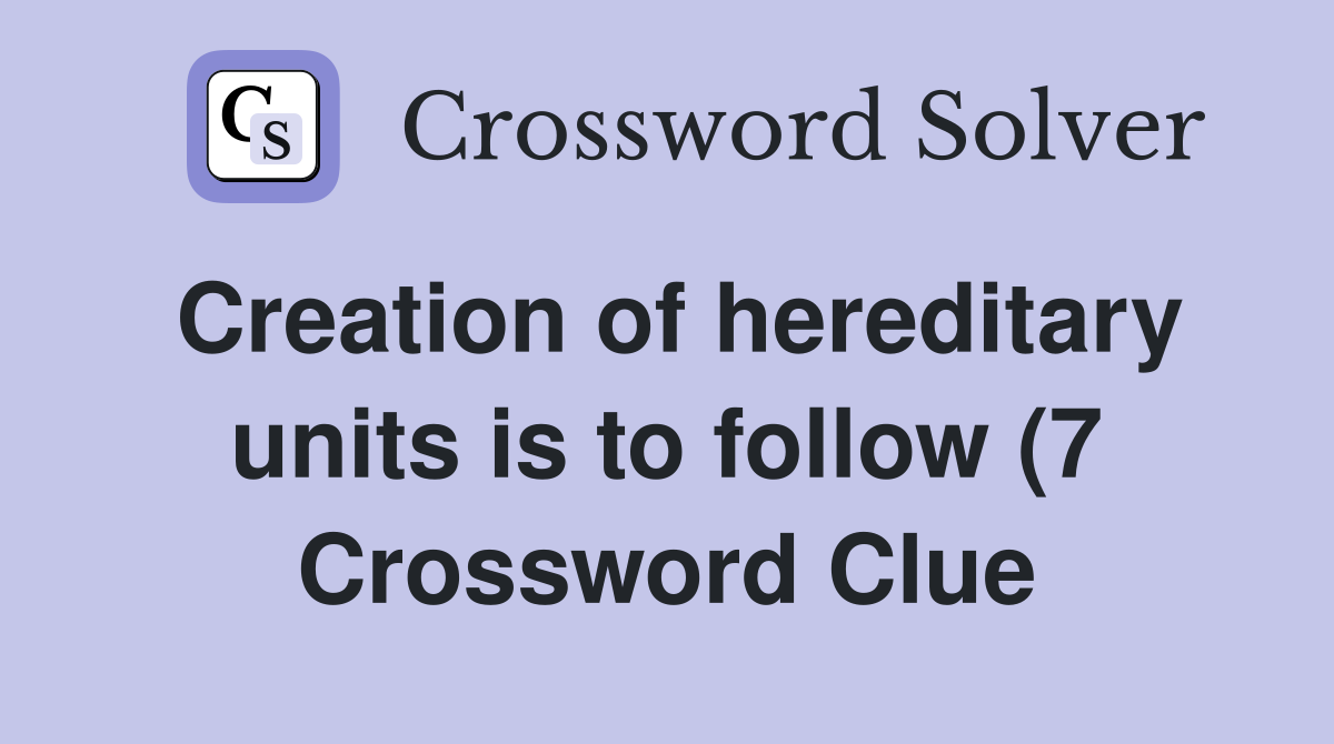 Creation of hereditary units is to follow (7) Crossword Clue Answers Creation of hereditary units is to follow (7) Crossword Clue Answers