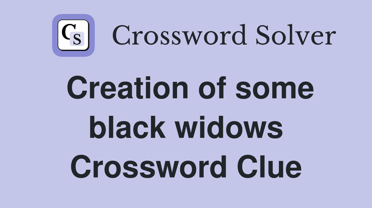 Creation of some black widows Crossword Clue