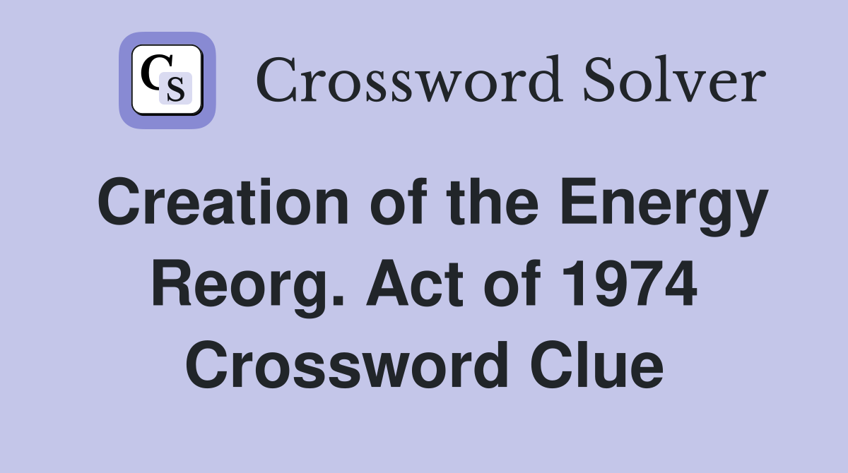 Creation of the Energy Reorg. Act of 1974 Crossword Clue