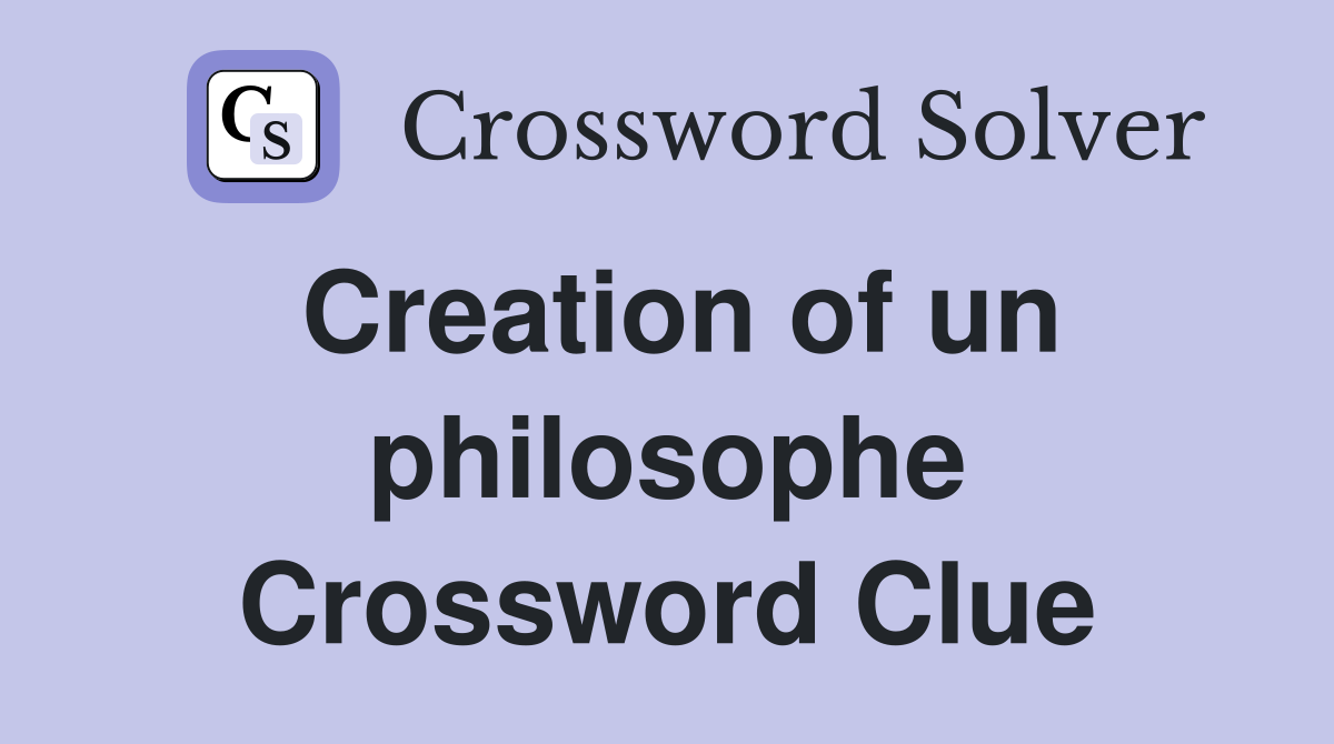 Creation of un philosophe Crossword Clue