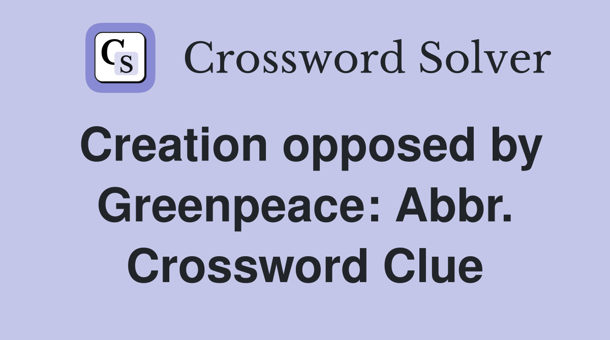 Creation opposed by Greenpeace: Abbr. Crossword Clue