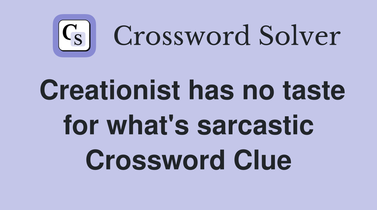 Creationist has no taste for what's sarcastic Crossword Clue