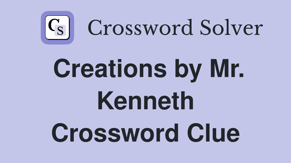 Creations by Mr. Kenneth Crossword Clue