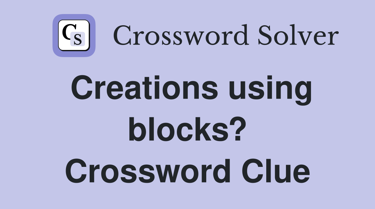 Creations using blocks? Crossword Clue