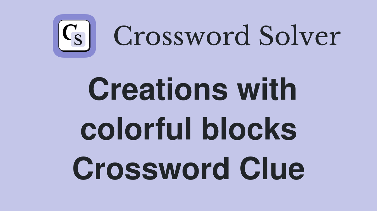 Creations with colorful blocks Crossword Clue