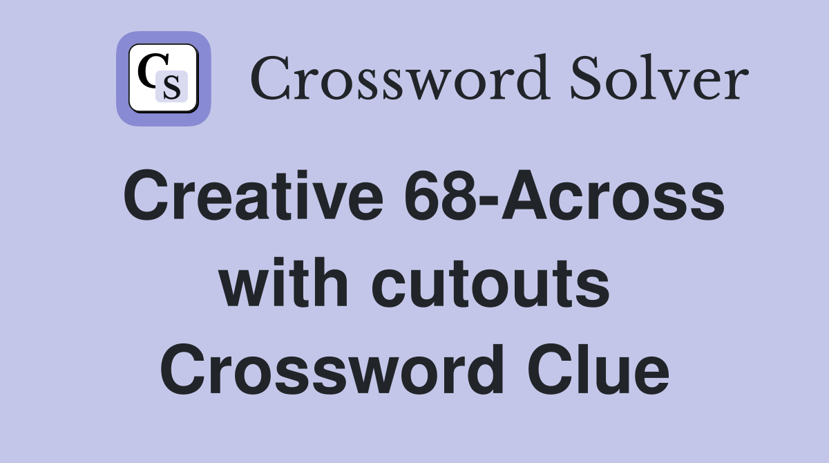 Creative 68-Across with cutouts Crossword Clue