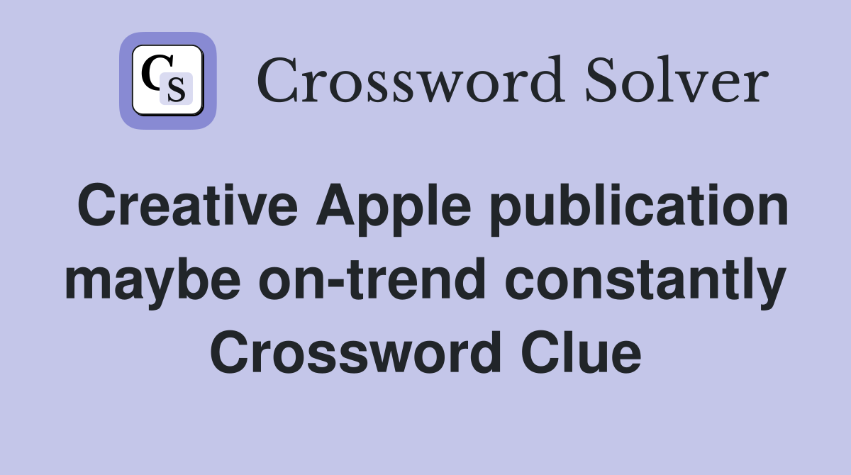 Creative Apple publication maybe on-trend constantly Crossword Clue