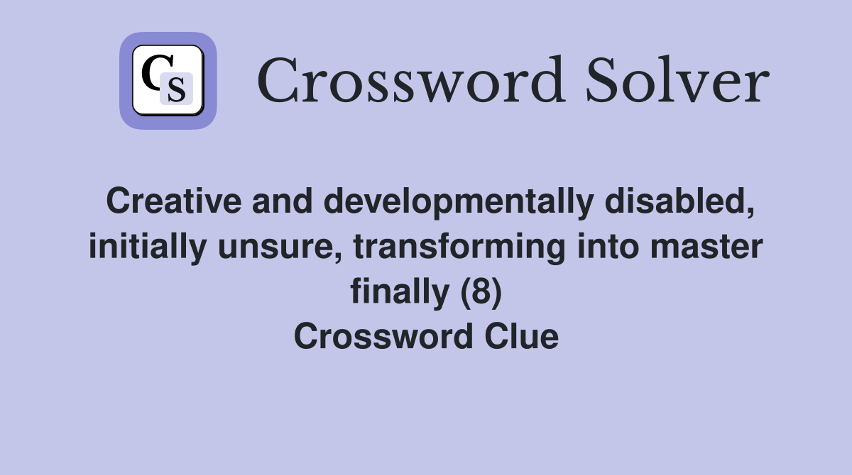Creative and developmentally disabled, initially unsure, transforming into master finally (8) Crossword Clue