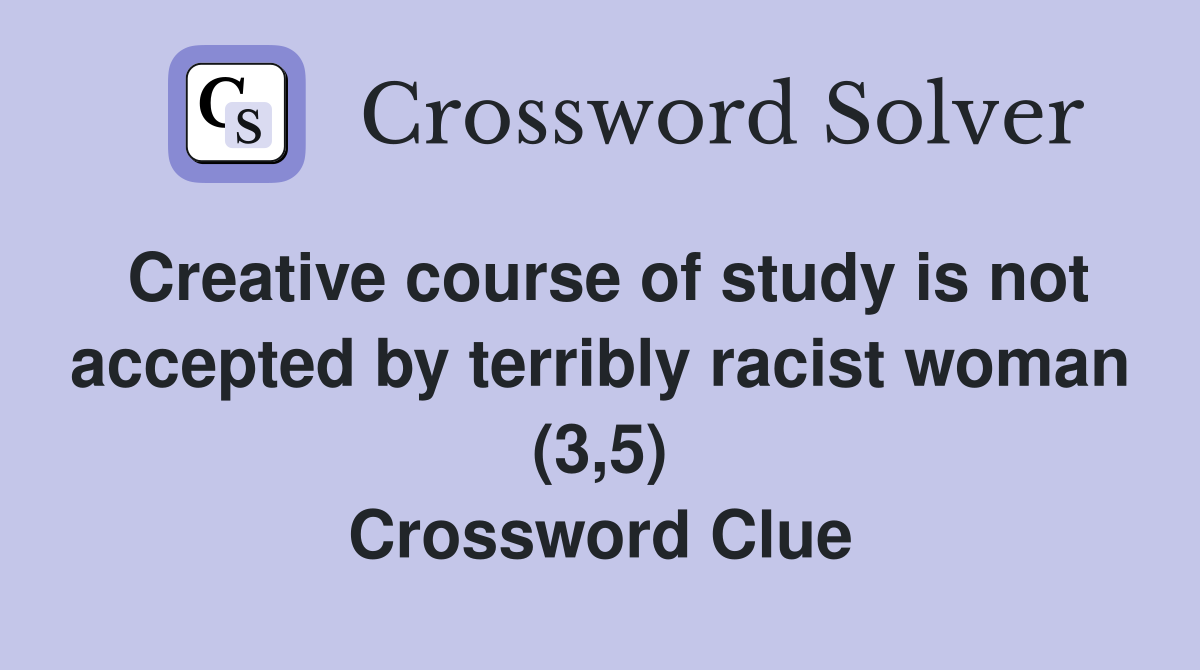 Creative course of study is not accepted by terribly racist woman (3,5) Crossword Clue
