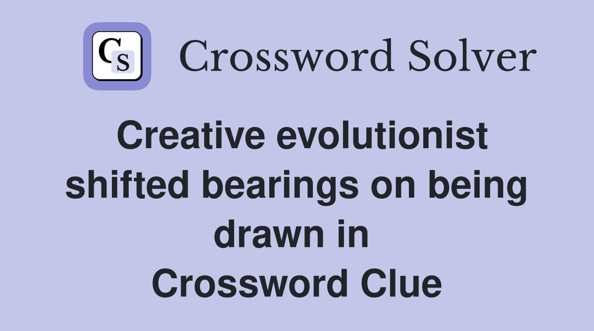 Creative evolutionist shifted bearings on being drawn in  Crossword Clue