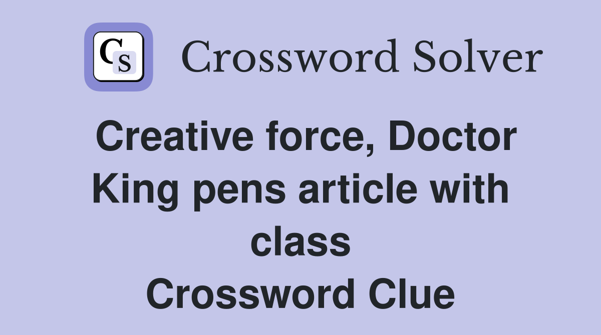 Creative force, Doctor King pens article with class Crossword Clue