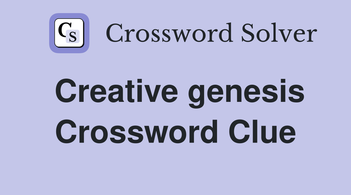 Creative genesis Crossword Clue