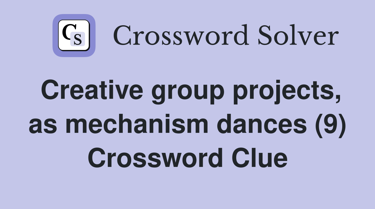 Creative group projects, as mechanism dances (9) Crossword Clue