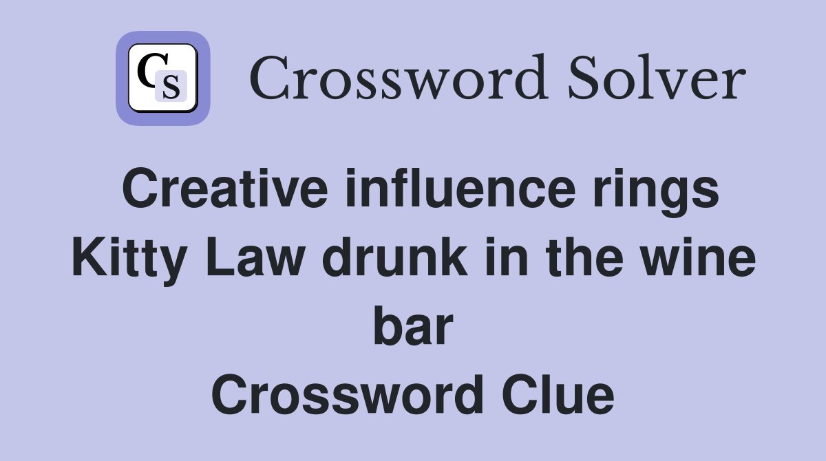 Creative influence rings Kitty Law drunk in the wine bar Crossword Clue