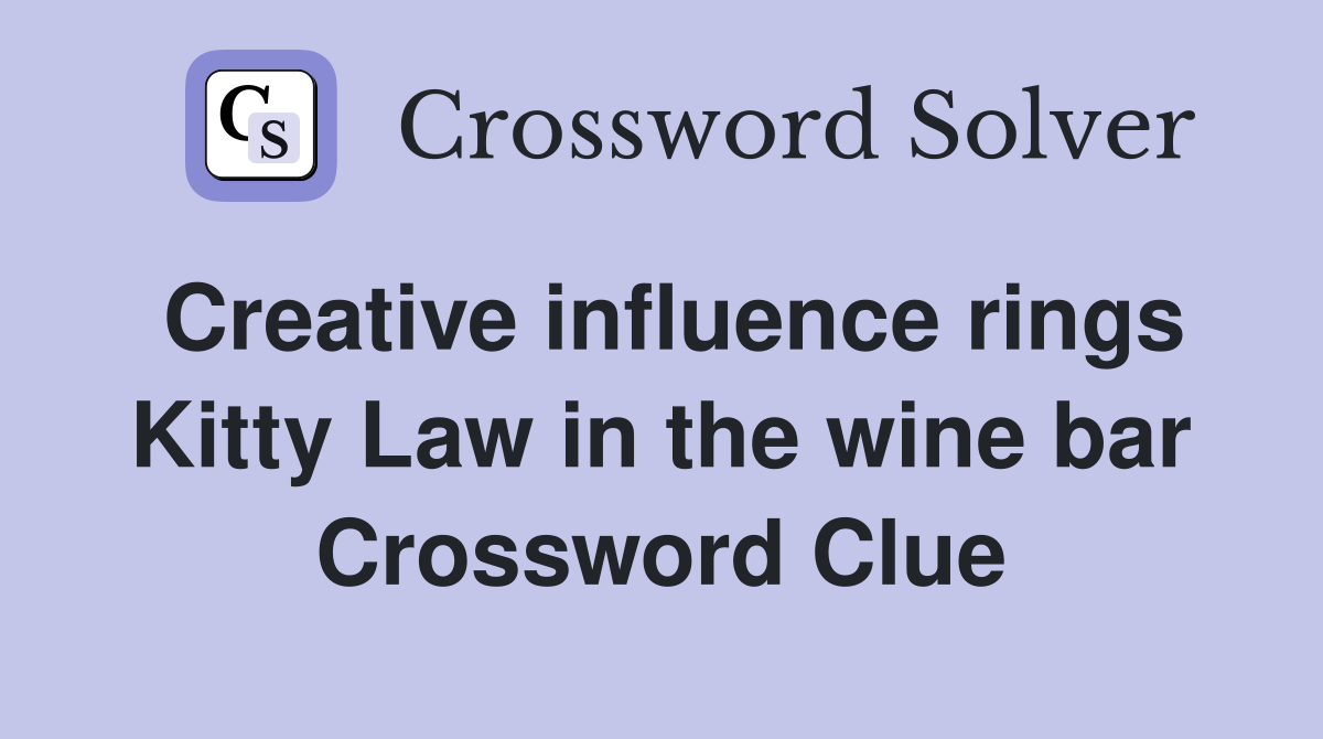 Creative influence rings Kitty Law in the wine bar Crossword Clue