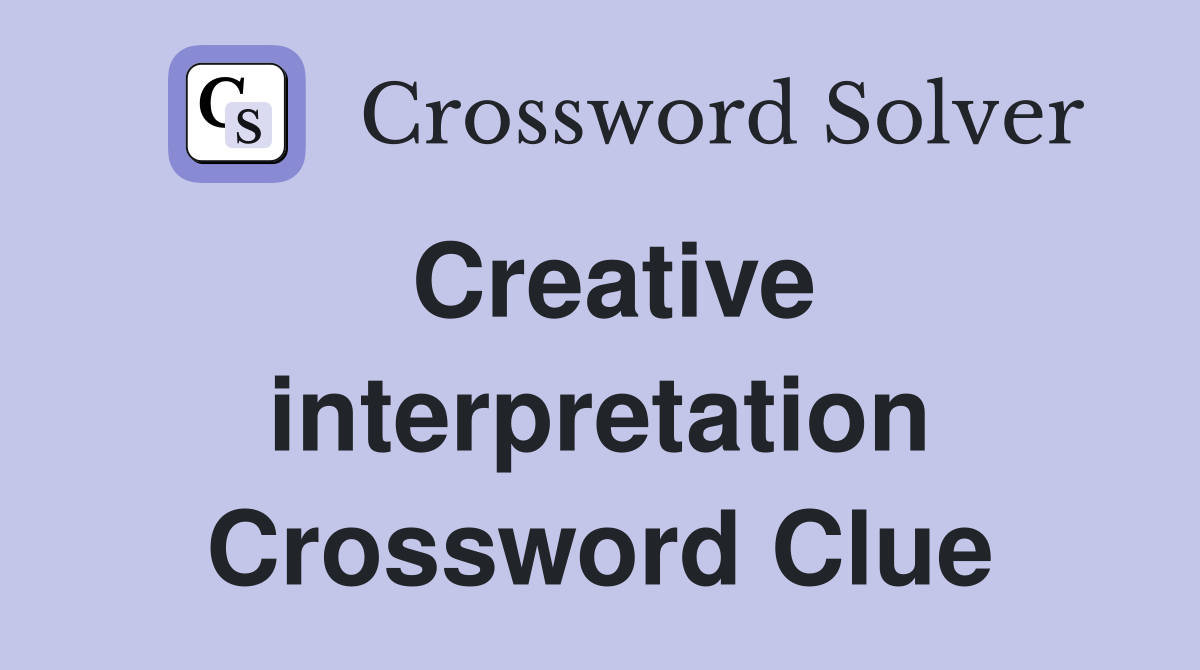 Creative interpretation Crossword Clue