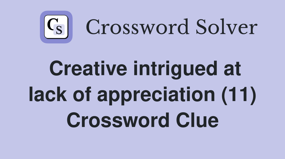 Creative intrigued at lack of appreciation (11) Crossword Clue