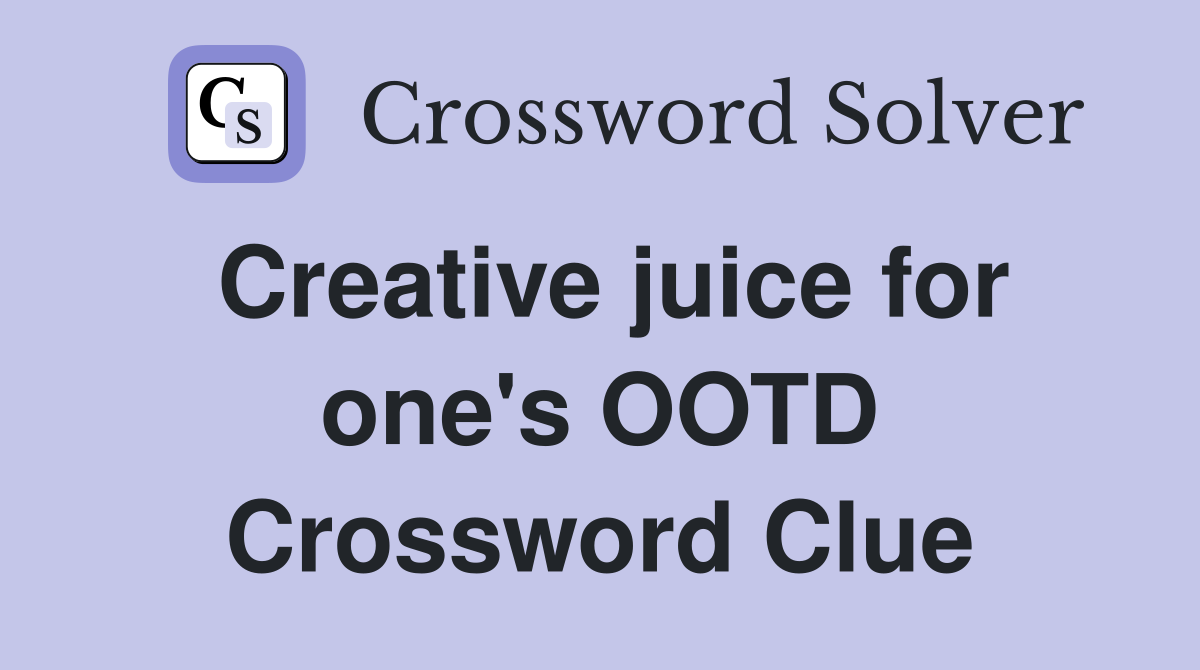 Creative juice for one's OOTD Crossword Clue