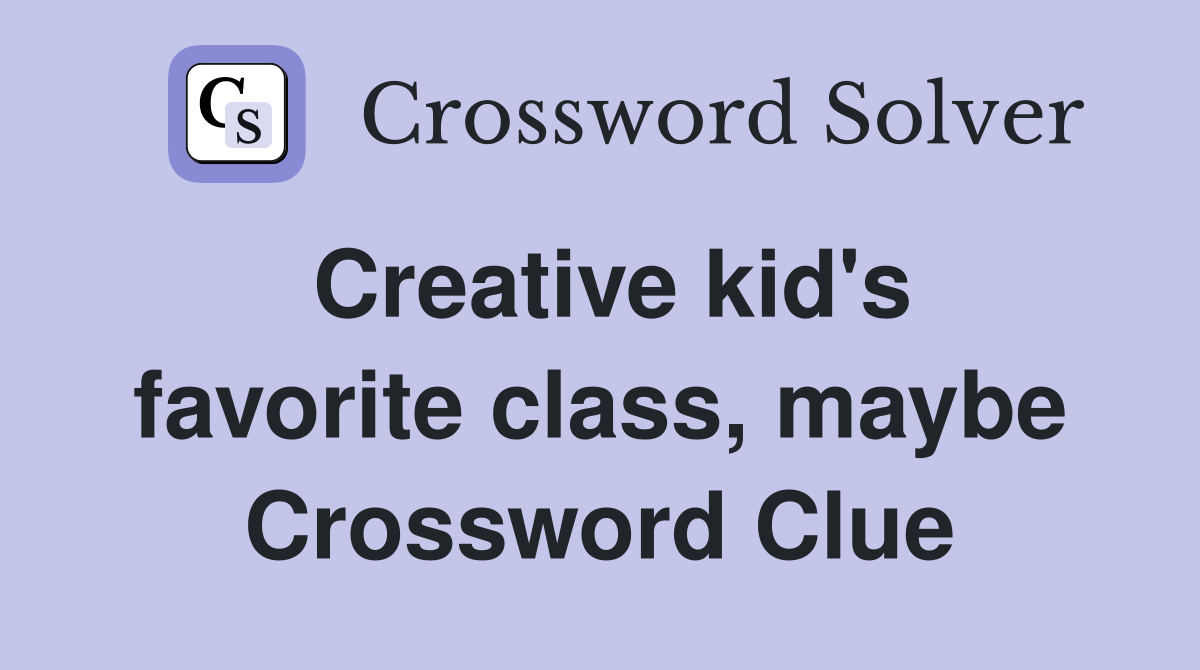 Creative kid's favorite class, maybe Crossword Clue