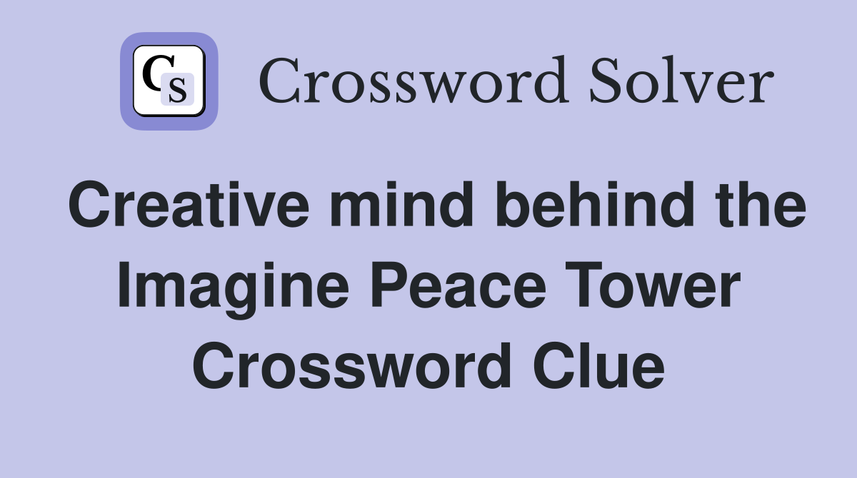 Creative mind behind the Imagine Peace Tower Crossword Clue